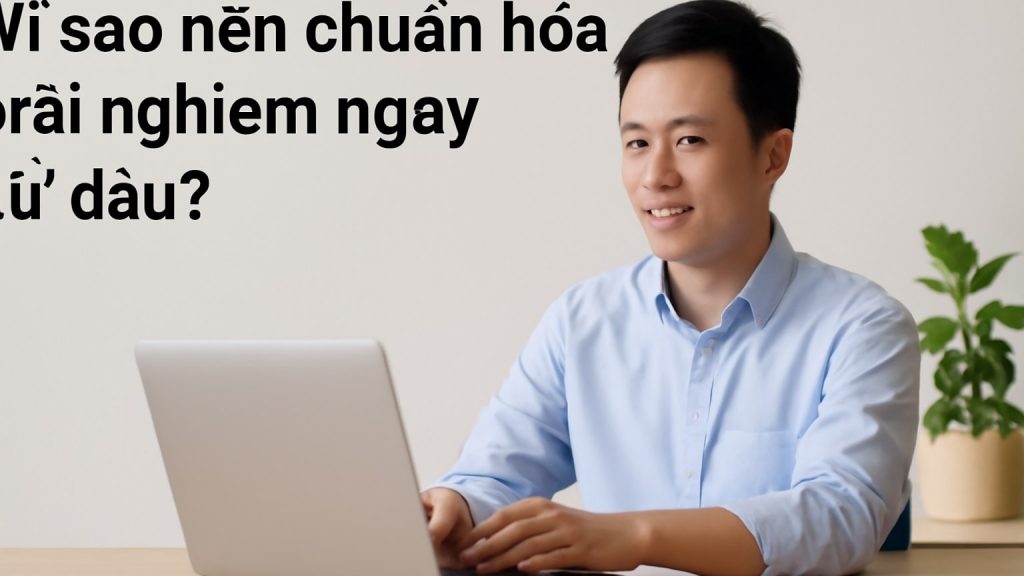 Minh họa: Vì sao nên chuẩn hóa trải nghiệm ngay từ đầu?